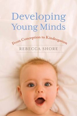 Developing Young Minds: From Conception to Kindergarten by Shore, Rebecca A.
