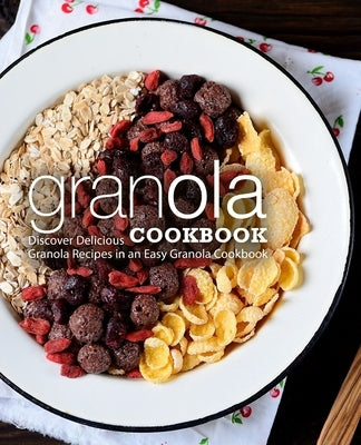 Granola Cookbook: Discover Delicious Granola Recipes in an Easy Granola Cookbook (2nd Edition) by Press, Booksumo