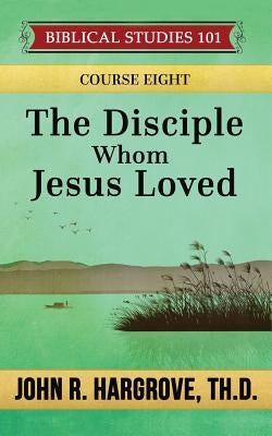 The Disciple Whom Jesus Loved: A Study of John by Hargrove Th D., John R.