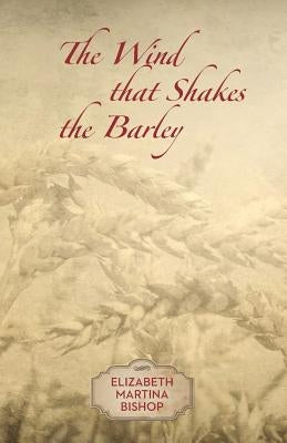 The Wind that Shakes the Barley by Bishop, Elizabeth Martina