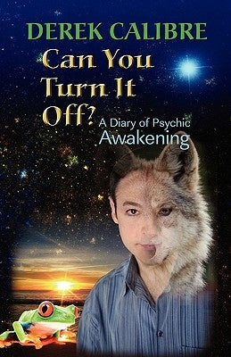 CAN YOU TURN IT OFF? A Diary of Psychic Awakening by Calibre, Derek