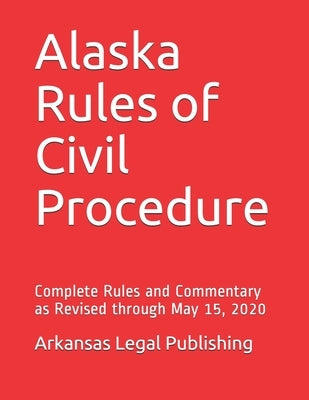 Alaska Rules of Civil Procedure: Complete Rules and Commentary as Revised through May 15, 2020 by Edwards Esq, Peter