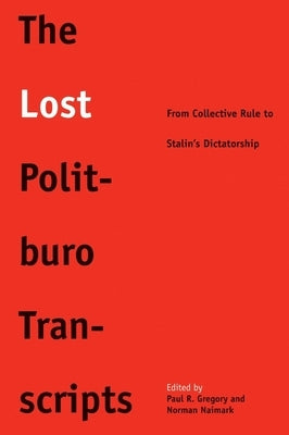The Lost Politburo Transcripts: From Collective Rule to Stalin's Dictatorship by Gregory, Paul
