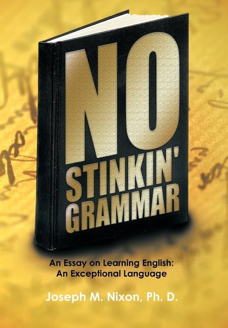 No Stinkin' Grammar: An Essay on Learning English: An Exceptional Language by Nixon Ph. D., Joseph M.