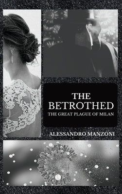 The Betrothed: The Great Plague of Milan by Manzoni, Alessandro