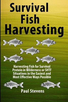 Survival Fish Harvesting: Harvesting Fish for Survival Protein in Wilderness or SHTF Situtions in the Easiest Way Possible by Stevens, Paul D.