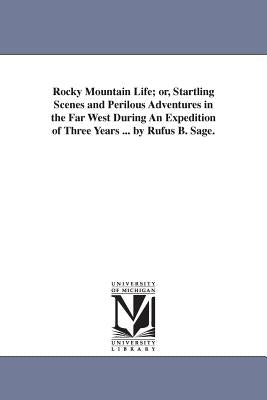 Rocky Mountain Life; or, Startling Scenes and Perilous Adventures in the Far West During An Expedition of Three Years ... by Rufus B. Sage. by Sage, Rufus B.