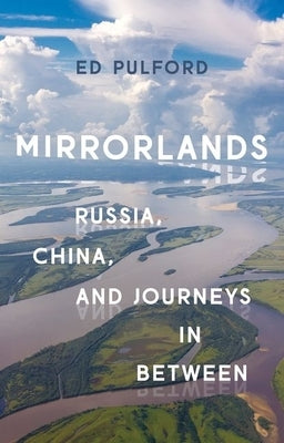 Mirrorlands: Russia, China, and Journeys in Between by Pulford, Ed