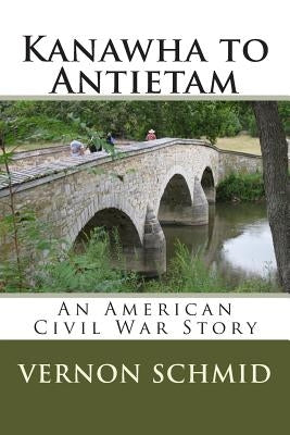Kanawha to Antietam: An American Civil War Story by Schmid, Vernon