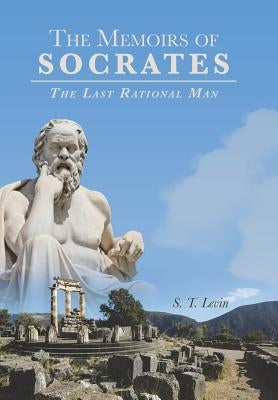 The Memoirs of Socrates: The Last Rational Man by Levin, S. T.