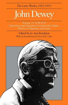 The Later Works of John Dewey, Volume 13, 1925 - 1953: 1938-1939, Experience and Education, Freedom and Culture, Theory of Valuation, and Essaysvolume by Dewey, John