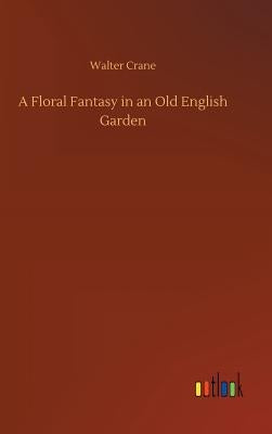 A Floral Fantasy in an Old English Garden by Crane, Walter
