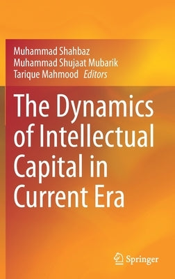 The Dynamics of Intellectual Capital in Current Era by Shahbaz, Muhammad