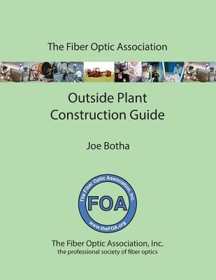 The FOA Outside Plant Fiber Optics Construction Guide by Botha, Joe
