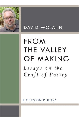 From the Valley of Making: Essays on the Craft of Poetry by Wojahn, David