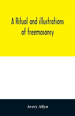 A ritual and illustrations of freemasonry: accompanied by numerous engravings, and a key to the Phi Beta Kappa by Allyn, Avery