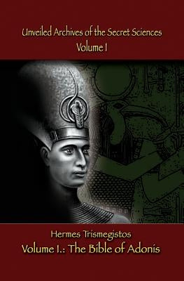 Unveiled Archives of the Secret Sciences: Part I: The Bible of Adonis by Windsheimer, Peter Hans