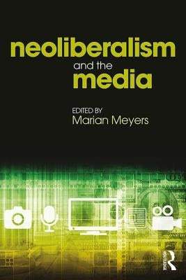 Neoliberalism and the Media by Meyers, Marian