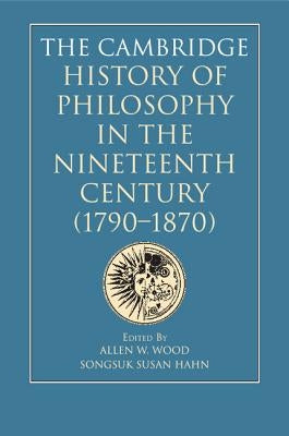 The Cambridge History of Philosophy in the Nineteenth Century (1790-1870) by Wood, Allen W.