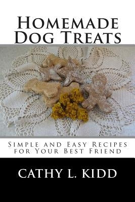 Homemade Dog Treats: Simple and Easy Recipes for Your Best Friend by Kidd, Cathy L.