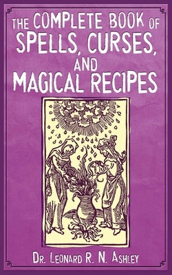 The Complete Book of Spells, Curses, and Magical Recipes by Ashley, Leonard R. N.