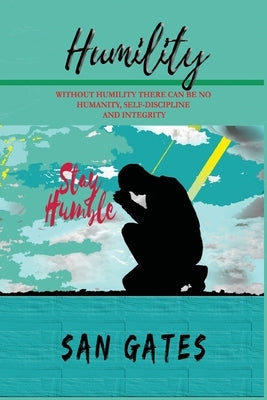 Humility - Without Humility There Can Be No Humanity, Self Discipline and Integrity by Gates, San