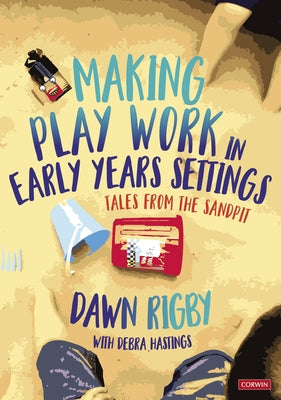 Making Play Work in Early Years Settings: Tales from the Sandpit by Rigby, Dawn
