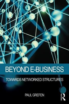 Beyond E-Business: Towards networked structures by Grefen, Paul