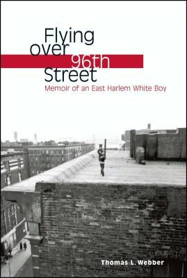 Flying Over 96th Street: Memoir of an East Harlem White Boy by Webber, Thomas L.