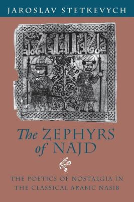 The Zephyrs of Najd: The Poetics of Nostalgia in The Classical Arabic Nasib by Stetkevych, Jaroslav