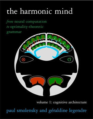 The Harmonic Mind, Volume 1: Cognitive Architecture: From Neural Computation to Optimality-Theoretic Grammar by Smolensky, Paul