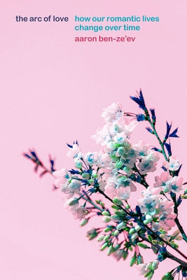 The Arc of Love: How Our Romantic Lives Change Over Time by Ben-Ze'ev, Aaron