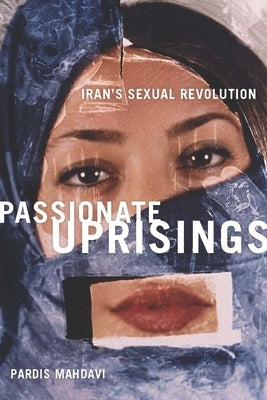 Passionate Uprisings: Iran's Sexual Revolution by Mahdavi, Pardis