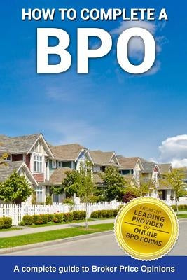 How To Complete A BPO: A Complete Guide To Broker Price Opinions by Eldrige, Jonathan