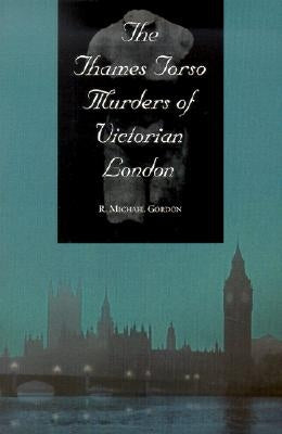The Thames Torso Murders of Victorian London by Gordon, R. Michael