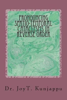 Pronouncing Spatio-Temporal Cataclysms In Reverse Order by Kunjappu, Joy Thomas