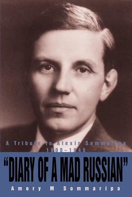 Diary of a Mad Russian: A Tribute to Alexis Sommaripa 1900-1945 by Sommaripa, Amory M.