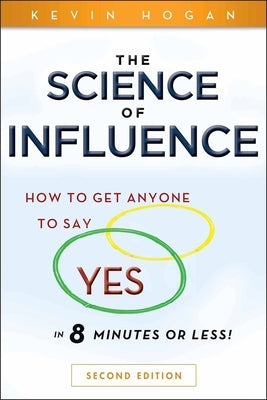 The Science of Influence: How to Get Anyone to Say Yes in 8 Minutes or Less! by Hogan, Kevin