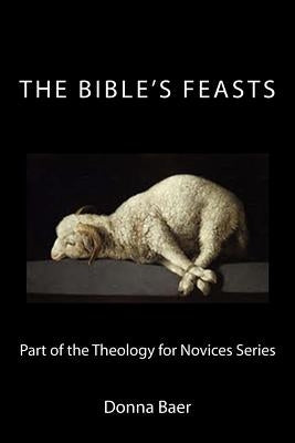 The Bible's Feasts: Part of the Theology for Novices Series by Baer, Donna