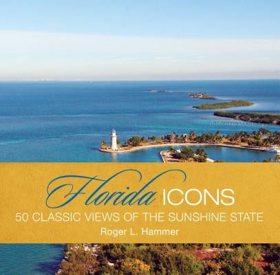 Florida Icons: 50 Classic Views of the Sunshine State by Hammer, Roger L.