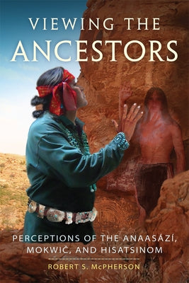 Viewing the Ancestors: Perceptions of the Anaasází, Mokwic, and Hisatsinomvolume 9 by McPherson, Robert S.