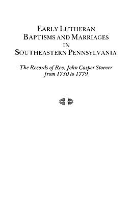 Early Lutheran Baptisms and Marriages in Southeastern Pennsylvania by Stoever, John Casper