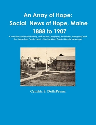 An Array of Hope: Social News of Hope, Maine - 1888 to 1907 by Dellapenna, Cynthia S.