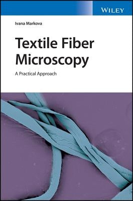 Textile Fiber Microscopy: A Practical Approach by Markova, Ivana
