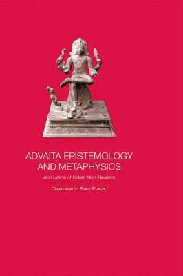 Advaita Epistemology and Metaphysics: An Outline of Indian Non-Realism by Ram-Prasad, Chakravarthi