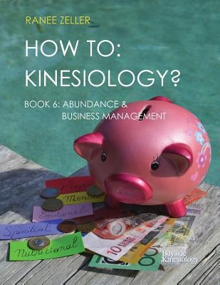 How to: Kinesiology? Book 6 Abundance & Business Management: Kinesiology Muscle Testing by Zeller, Ranee