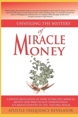 Unveiling The mystery Of Miracle Money: A Divine Revelation Of How To Receive Miracle Money And Practically Demonstrate Its Manifestation In The Natur by Revelator, Apostle Fequency