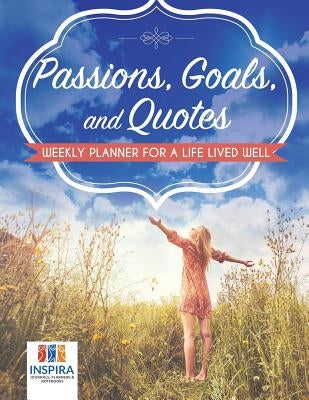 Passions, Goals, and Quotes Weekly Planner for a Life Lived Well by Inspira Journals, Planners &. Notebooks