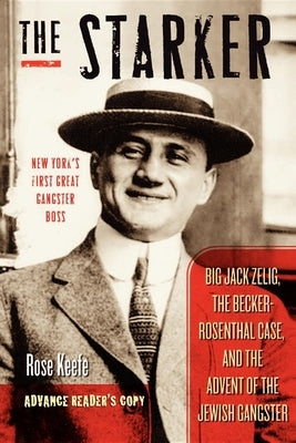 The Starker: Big Jack Zelig, the Becker-Rosenthal Case, and the Advent of the Jewish Gangster by Keefe, Rose