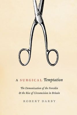 A Surgical Temptation: The Demonization of the Foreskin and the Rise of Circumcision in Britain by Darby, Robert
